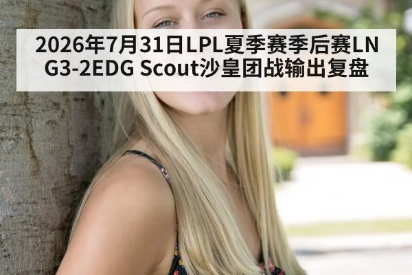 2026年7月31日LPL夏季赛季后赛LNG3-2EDG Scout沙皇团战输出复盘