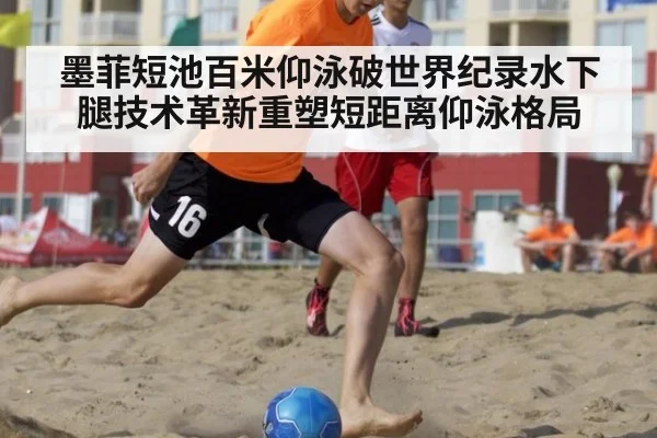 墨菲短池百米仰泳破世界纪录水下腿技术革新重塑短距离仰泳格局